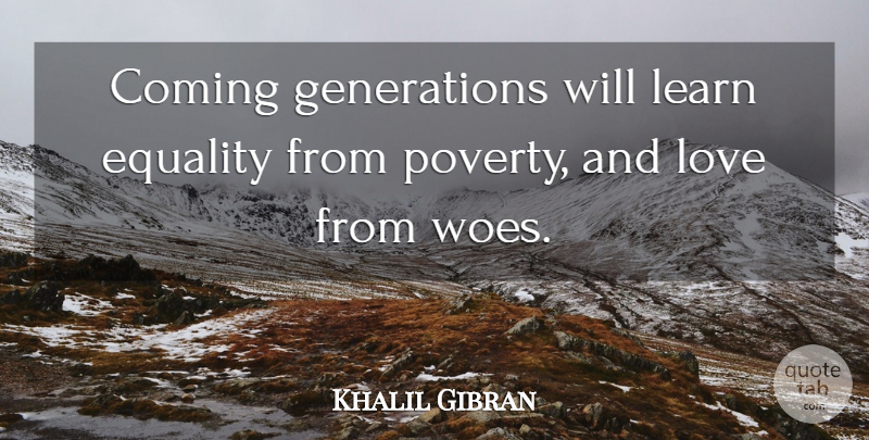 Khalil Gibran Quote About Equality, Woe, Poverty: Coming Generations Will Learn Equality...
