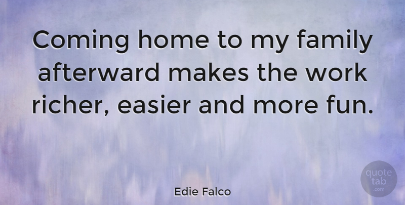 Edie Falco Quote About Fun, Home, My Family: Coming Home To My Family...
