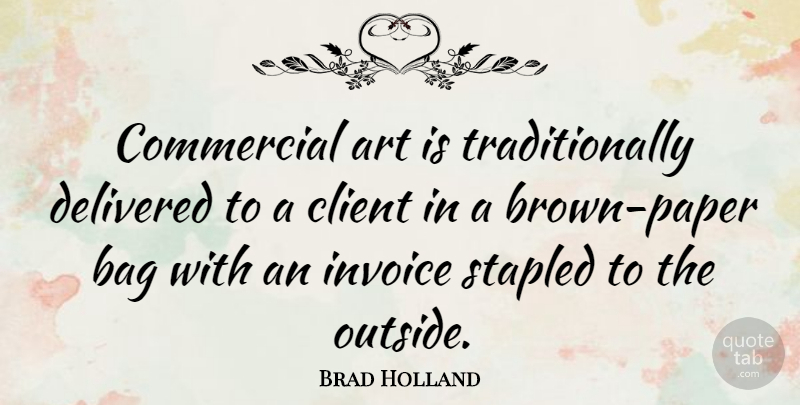 Brad Holland Quote About Art, Client, Commercial, Delivered: Commercial Art Is Traditionally Delivered...