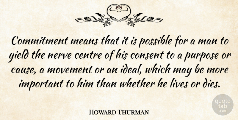 Howard Thurman Quote About Centre, Commitment, Consent, Lives, Man: Commitment Means That It Is...
