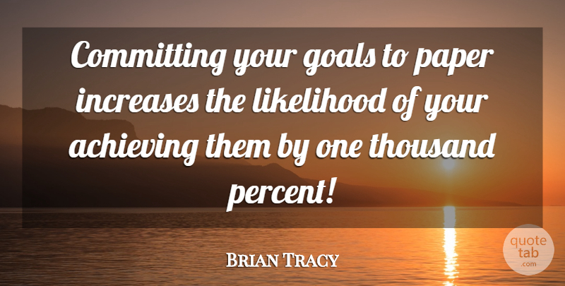 Brian Tracy Quote About Goal, Paper, Achieve: Committing Your Goals To Paper...