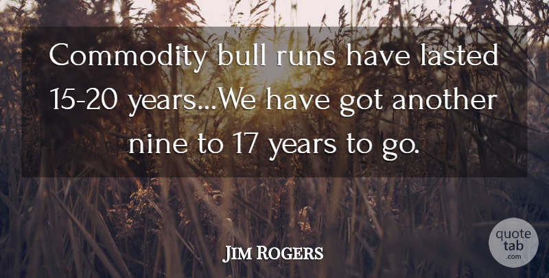 Jim Rogers Quote About Bull, Commodity, Lasted, Nine, Runs: Commodity Bull Runs Have Lasted...