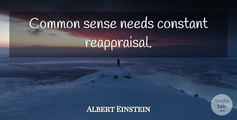 Albert Einstein Quote About Common Sense, Needs, Common: Common Sense Needs Constant Reappraisal...