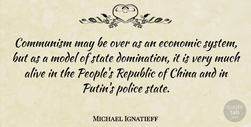 Michael Ignatieff Quote About Alive, China, Model, Republic, State: Communism May Be Over As...