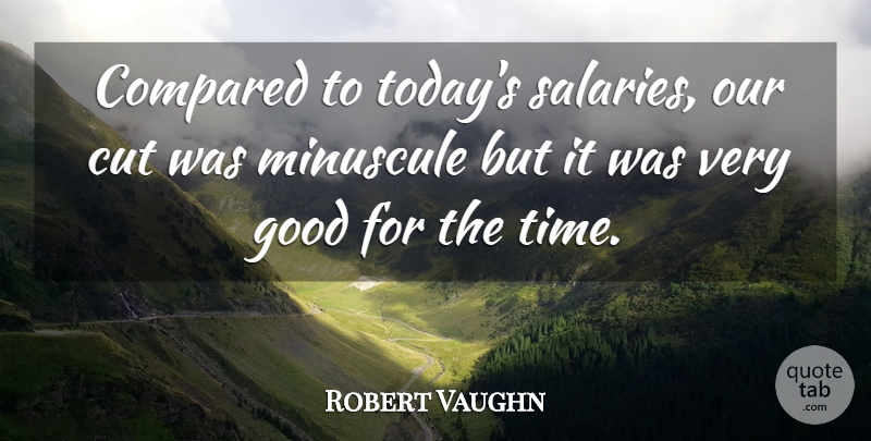 Robert Vaughn Quote About Compared, Cut, Good: Compared To Todays Salaries Our...