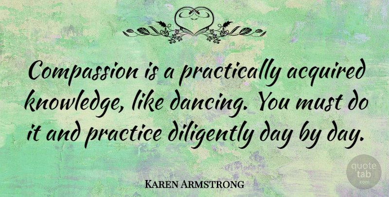 Karen Armstrong Quote About Compassion, Practice, Dancing: Compassion Is A Practically Acquired...