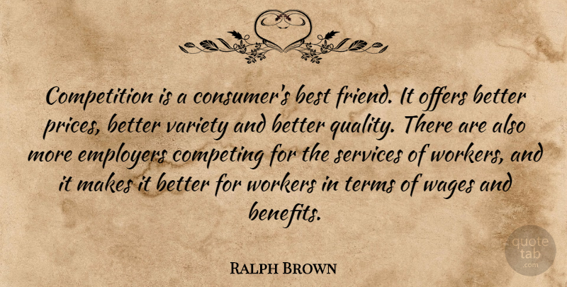 Ralph Brown Quote About Best, Best Friends, Competing, Competition, Employers: Competition Is A Consumers Best...