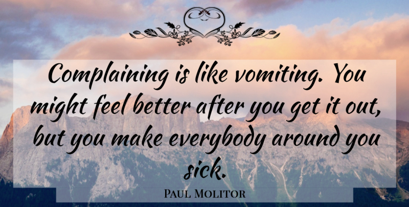 Paul Molitor Quote About Feel Better, Sick, Might: Complaining Is Like Vomiting You...