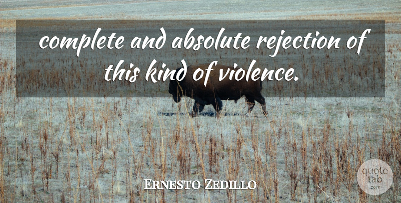 Ernesto Zedillo Quote About Absolute, Complete, Rejection: Complete And Absolute Rejection Of...