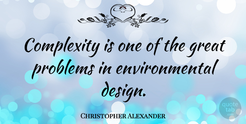 Christopher Alexander Quote About Design, Environmental, Problem: Complexity Is One Of The...