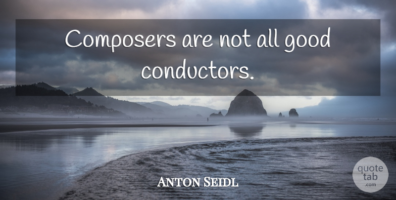 Anton Seidl Quote About Composer, Conductor: Composers Are Not All Good...