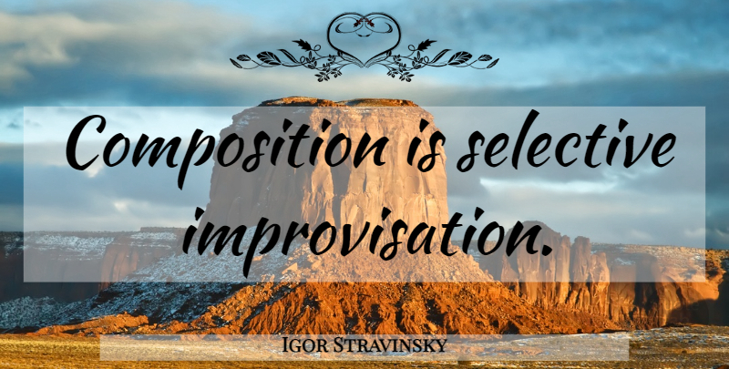 Igor Stravinsky Quote About Improvisation, Composition, Selective: Composition Is Selective Improvisation...