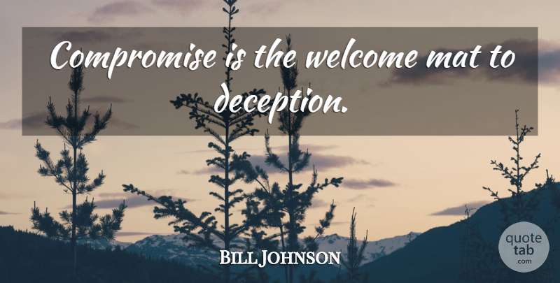 Bill Johnson Quote About Deception, Welcome, Compromise: Compromise Is The Welcome Mat...