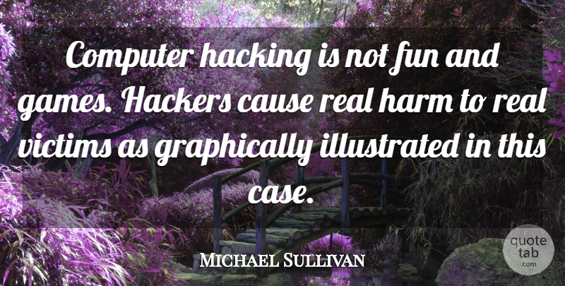 Michael Sullivan Quote About Cause, Computer, Fun, Hackers, Hacking: Computer Hacking Is Not Fun...