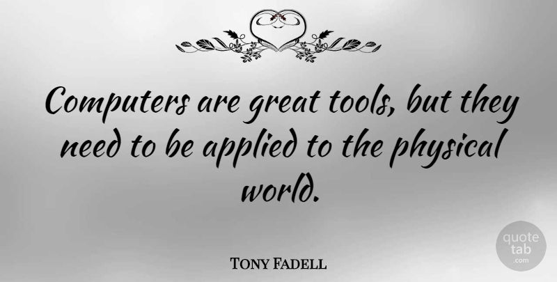 Tony Fadell Quote About Applied, Computers, Great, Physical: Computers Are Great Tools But...