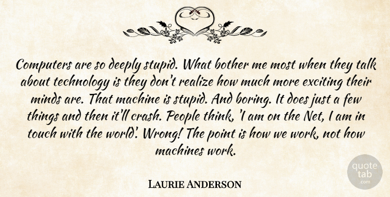 Laurie Anderson Quote About Stupid, Technology, Thinking: Computers Are So Deeply Stupid...