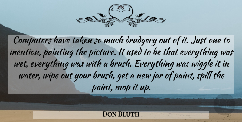 Don Bluth Quote About Computers, Drudgery, Jar, Painting, Spill: Computers Have Taken So Much...