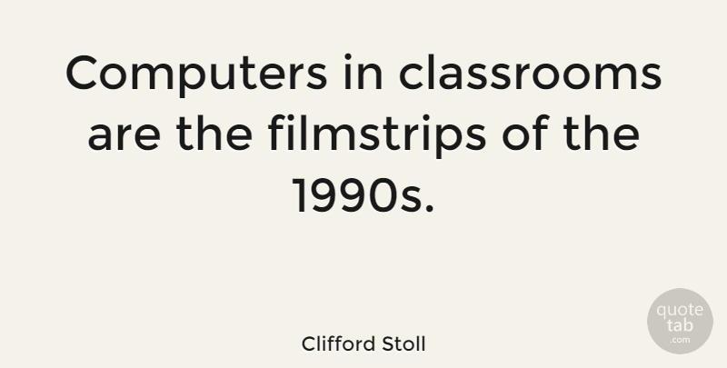 Clifford Stoll Quote About Computer, Classroom: Computers In Classrooms Are The...