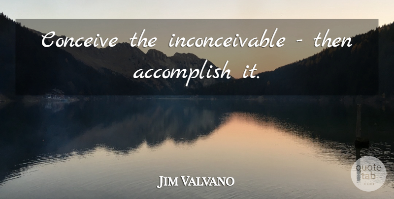Jim Valvano Quote About Accomplish: Conceive The Inconceivable Then Accomplish...