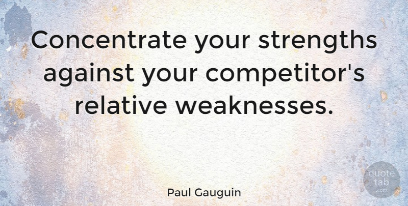 Paul Gauguin Quote About Business, Weakness, Competitors: Concentrate Your Strengths Against Your...