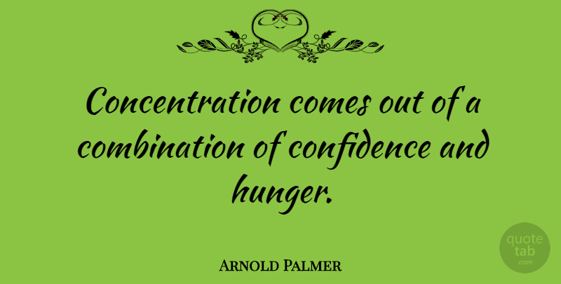 Arnold Palmer Quote About Sports, Golf, Hunger: Concentration Comes Out Of A...