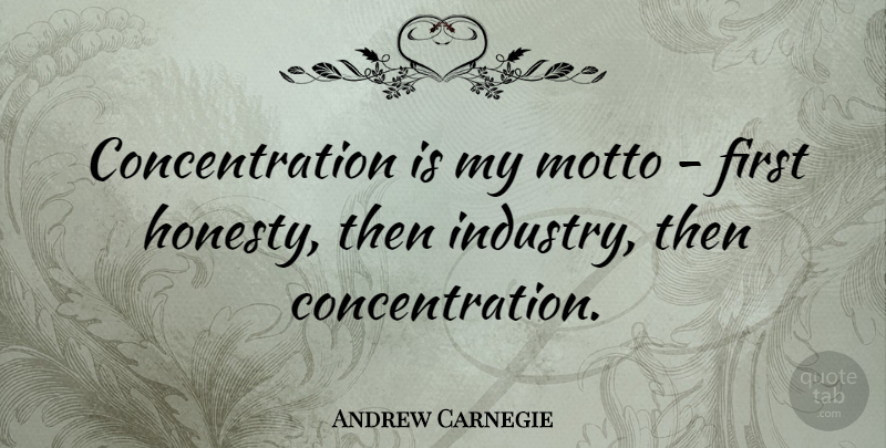 Andrew Carnegie Quote About Inspirational, Perseverance, Honesty: Concentration Is My Motto First...