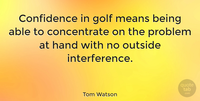 Tom Watson Quote About Mean, Golf, Hands: Confidence In Golf Means Being...