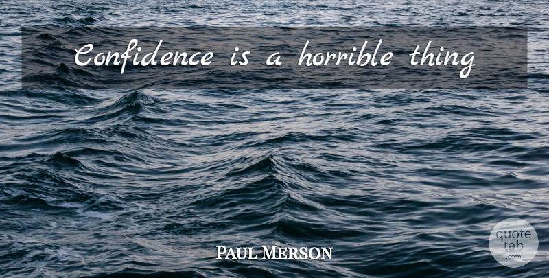 Paul Merson Quote About Horrible, Horrible Things: Confidence Is A Horrible Thing...