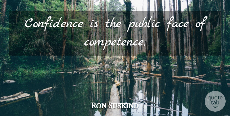 Ron Suskind Quote About Faces, Competence: Confidence Is The Public Face...