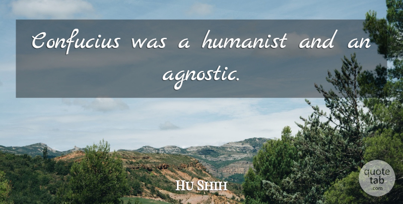 Hu Shih Quote About Agnostic, Humanist: Confucius Was A Humanist And...