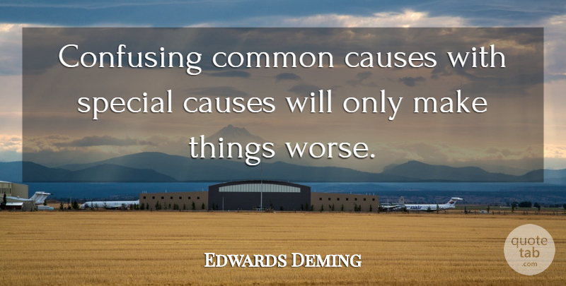Edwards Deming Quote About Causes, Common, Confusing, Special: Confusing Common Causes With Special...