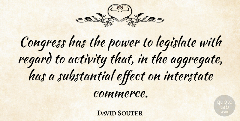 David Souter Quote About Effect, Legislate, Power, Regard: Congress Has The Power To...