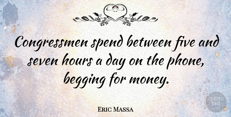 Eric Massa Quote About Begging, Five, Hours, Money, Seven: Congressmen Spend Between Five And...