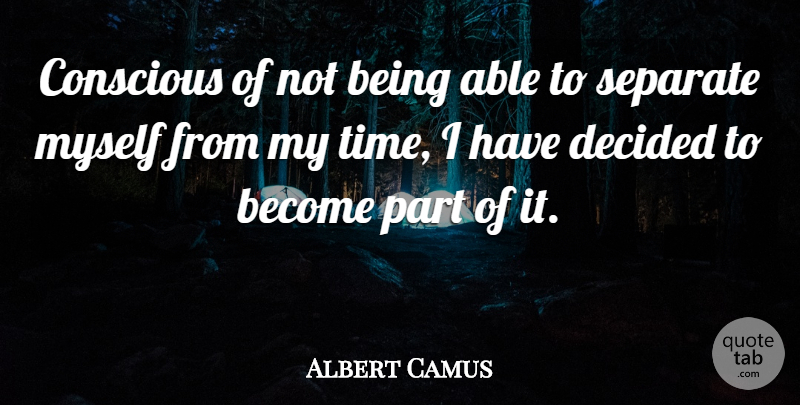 Albert Camus Quote About Able, Conscious, Decided: Conscious Of Not Being Able...