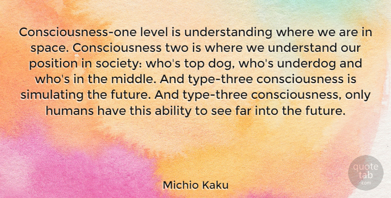 Michio Kaku Quote About Ability, Consciousness, Far, Future, Humans: Consciousness One Level Is Understanding...