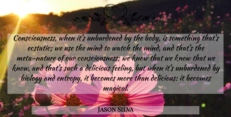 Jason Silva Quote About Becomes, Delicious, Mind, Watch: Consciousness When Its Unburdened By...