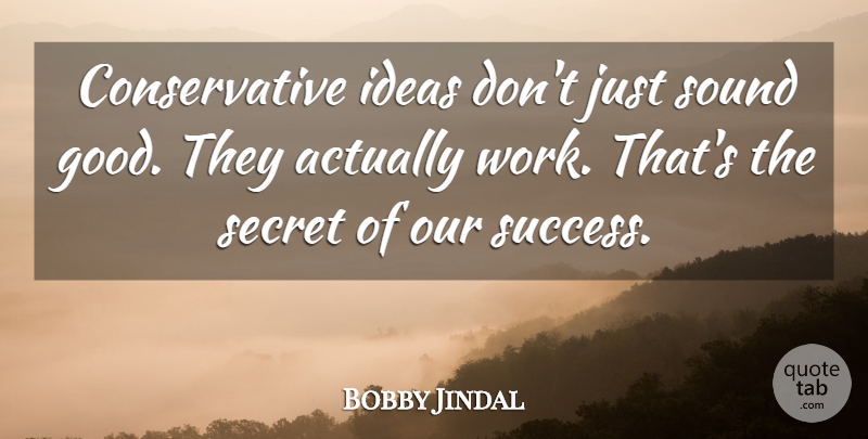 Bobby Jindal Quote About Good, Ideas, Secret, Sound, Success: Conservative Ideas Dont Just Sound...