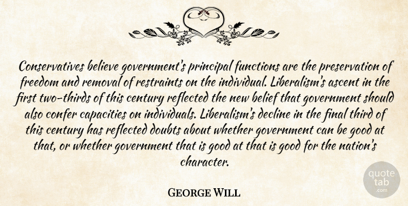 George Will Quote About Believe, Character, Government: Conservatives Believe Governments Principal Functions...