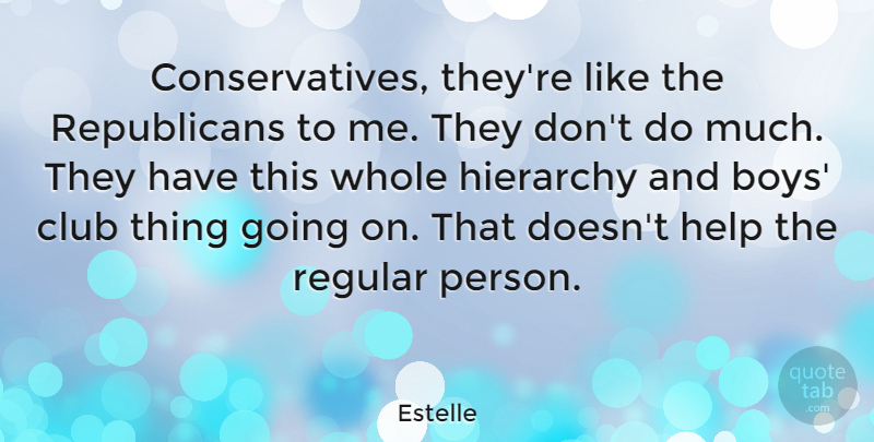 Estelle Quote About Hierarchy, Regular: Conservatives Theyre Like The Republicans...