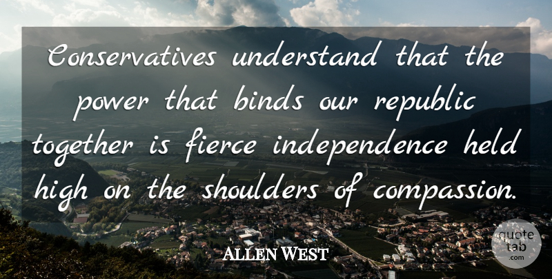 Allen West Quote About Compassion, Independence, Together: Conservatives Understand That The Power...