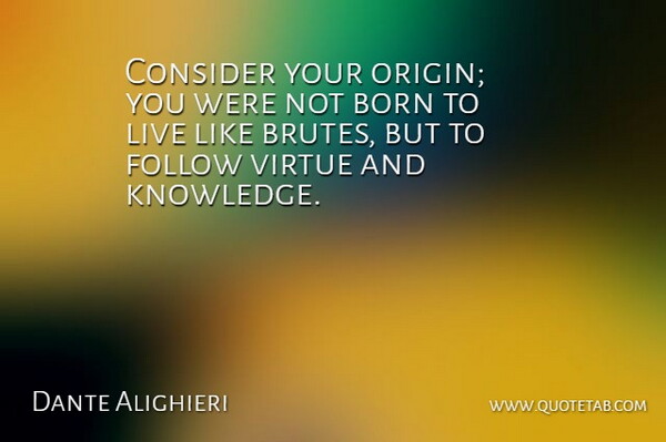 Dante Alighieri Quote About Born, Consider, Follow, Virtue: Consider Your Origin You Were...