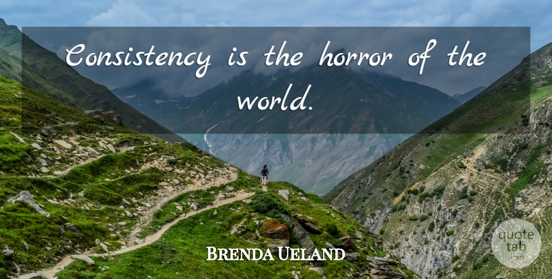 Brenda Ueland Quote About Consistency, World, Routine: Consistency Is The Horror Of...