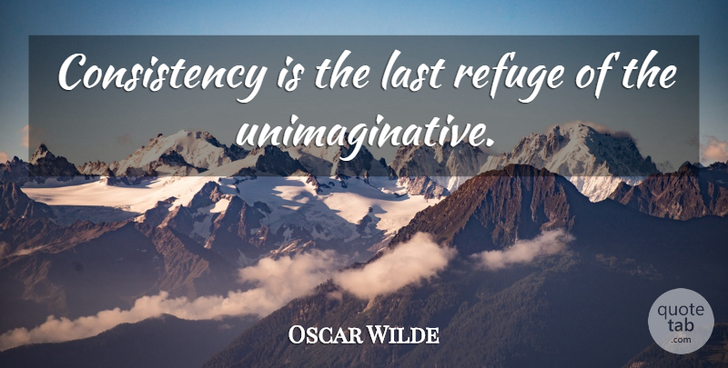 Oscar Wilde Quote About Consistency, Irish Dramatist: Consistency Is The Last Refuge...