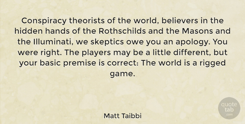 Matt Taibbi Quote About Apology, Player, Hands: Conspiracy Theorists Of The World...