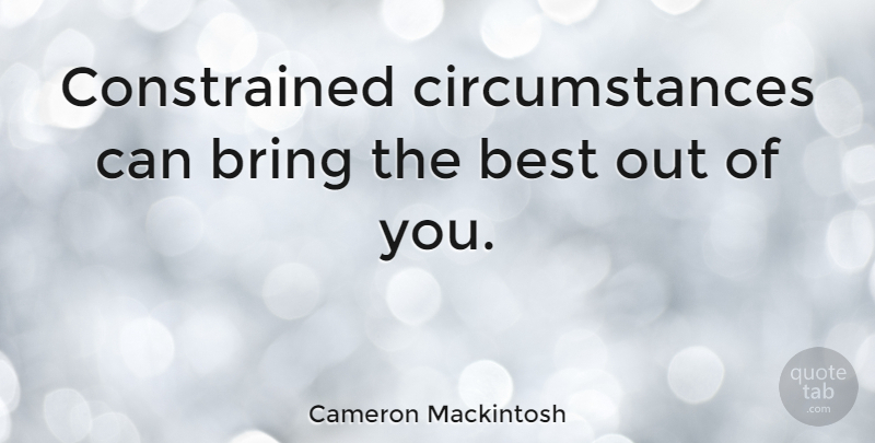Cameron Mackintosh Quote About Circumstances: Constrained Circumstances Can Bring The...