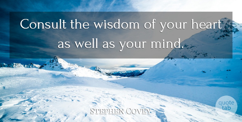 Stephen Covey Quote About Heart, Mind, Wells: Consult The Wisdom Of Your...