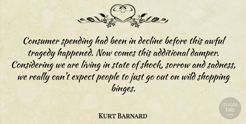 Kurt Barnard Quote About Additional, Awful, Consumer, Decline, Expect: Consumer Spending Had Been In...