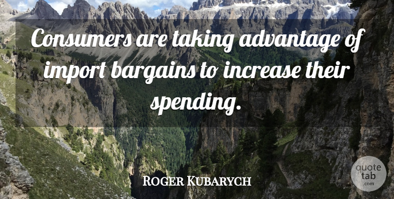 Roger Kubarych Quote About Advantage, Bargains, Consumers, Increase, Taking: Consumers Are Taking Advantage Of...