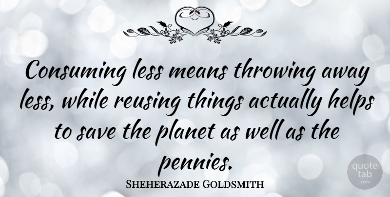 Sheherazade Goldsmith Quote About Consuming, Helps, Means, Throwing: Consuming Less Means Throwing Away...