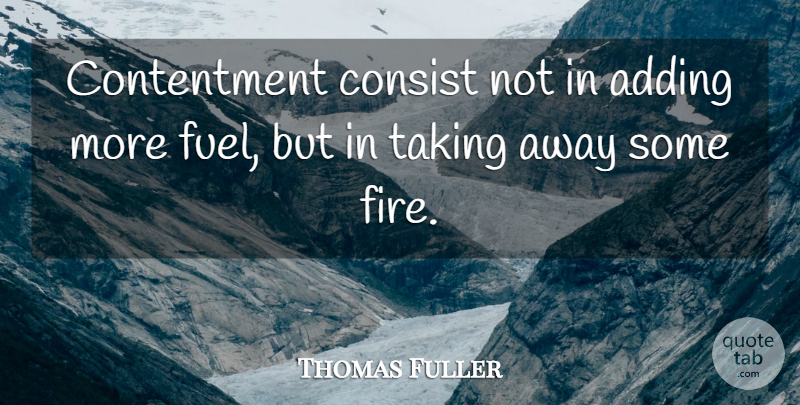 Thomas Fuller Quote About Fire, Contentment, Fuel: Contentment Consist Not In Adding...